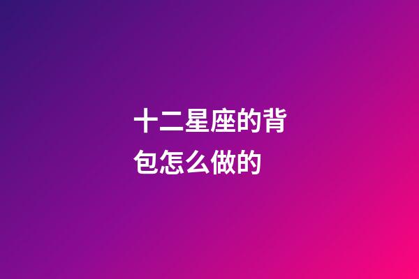 十二星座的背包怎么做的-第1張-星座運(yùn)勢-玄機(jī)派