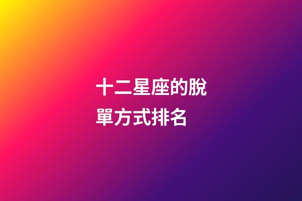 十二星座的脫單方式排名-第1張-星座運勢-玄機派