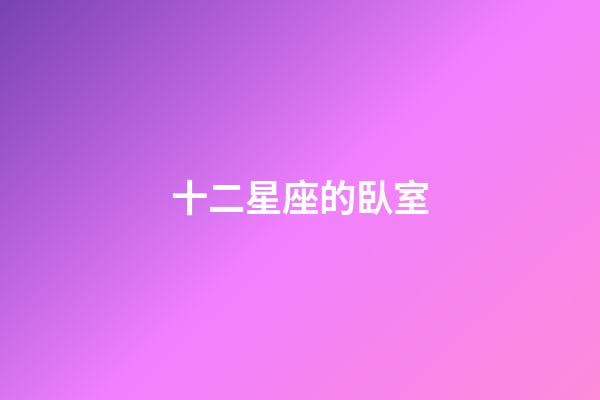 十二星座的臥室-第1張-星座運勢-玄機派