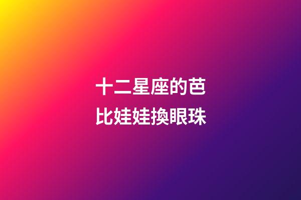 十二星座的芭比娃娃換眼珠
