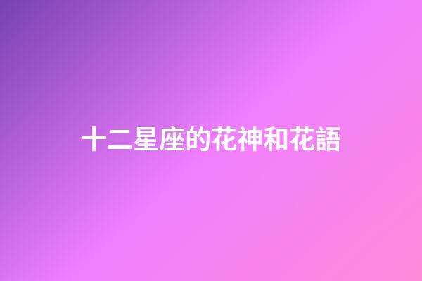 十二星座的花神和花語-第1張-星座運勢-玄機派