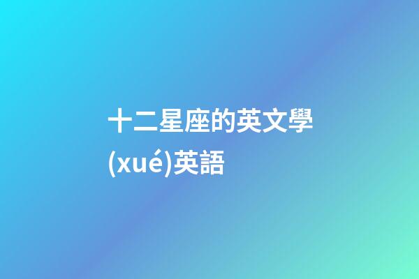 十二星座的英文學(xué)英語-第1張-星座運勢-玄機派