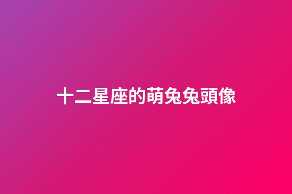 十二星座的萌兔兔頭像-第1張-星座運勢-玄機派