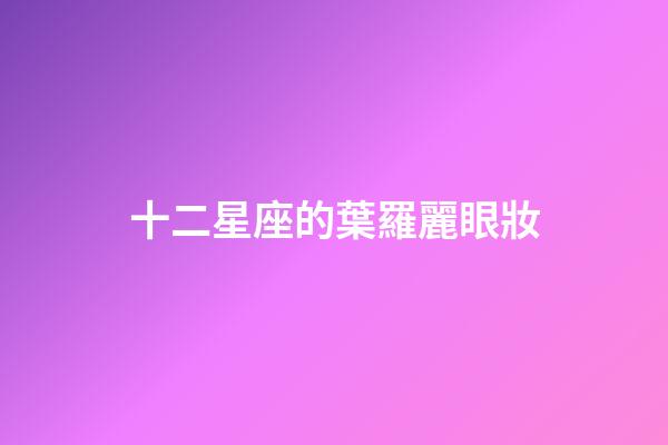 十二星座的葉羅麗眼妝