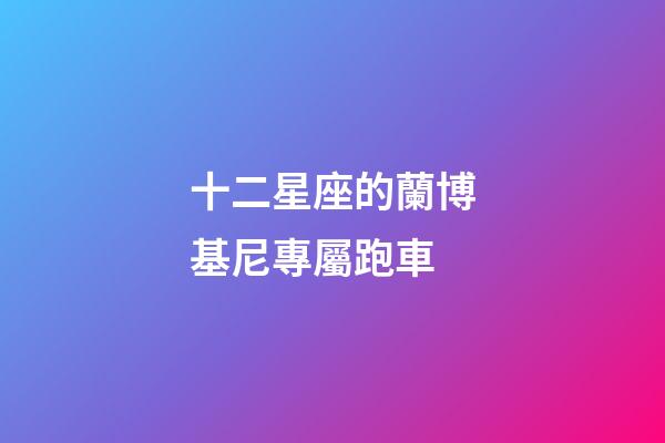 十二星座的蘭博基尼專屬跑車-第1張-星座運勢-玄機派