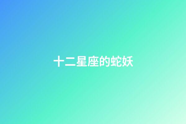 十二星座的蛇妖-第1張-星座運勢-玄機派
