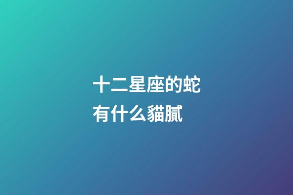 十二星座的蛇有什么貓膩-第1張-星座運(yùn)勢-玄機(jī)派