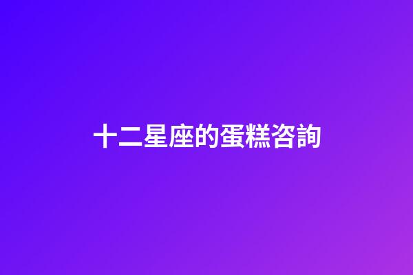 十二星座的蛋糕咨詢-第1張-星座運勢-玄機派