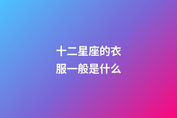 十二星座的衣服一般是什么-第1張-星座運(yùn)勢-玄機(jī)派