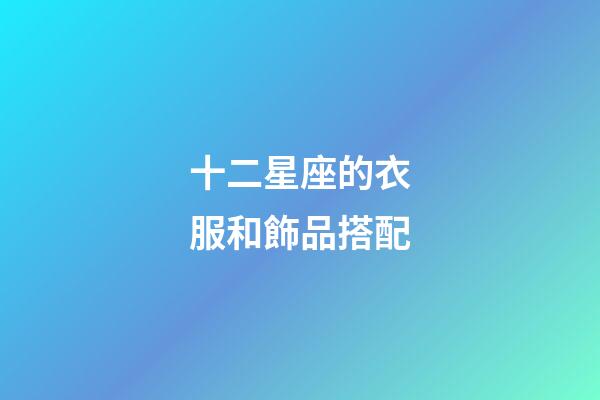 十二星座的衣服和飾品搭配-第1張-星座運勢-玄機派