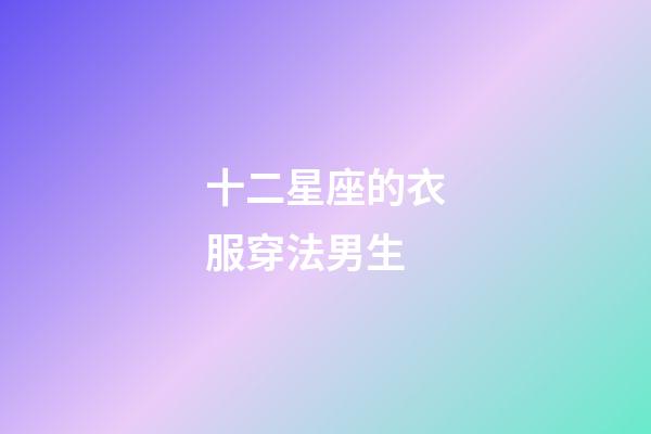 十二星座的衣服穿法男生-第1張-星座運勢-玄機派