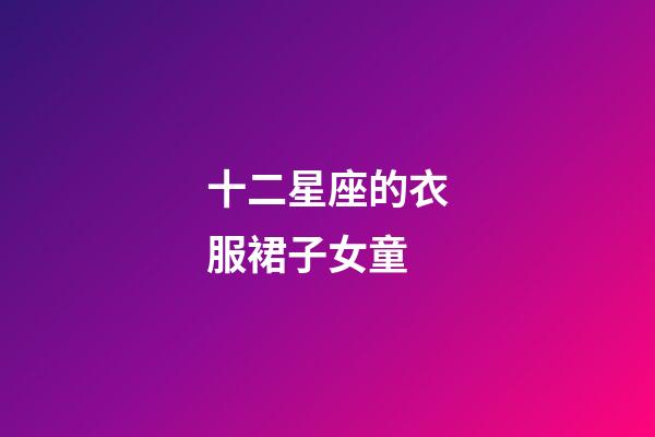 十二星座的衣服裙子女童-第1張-星座運(yùn)勢(shì)-玄機(jī)派