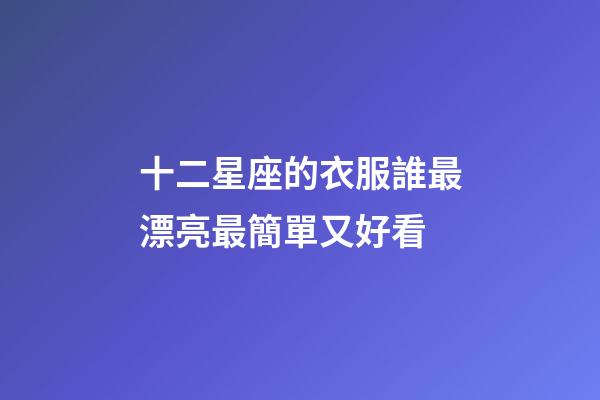 十二星座的衣服誰最漂亮最簡單又好看-第1張-星座運勢-玄機派