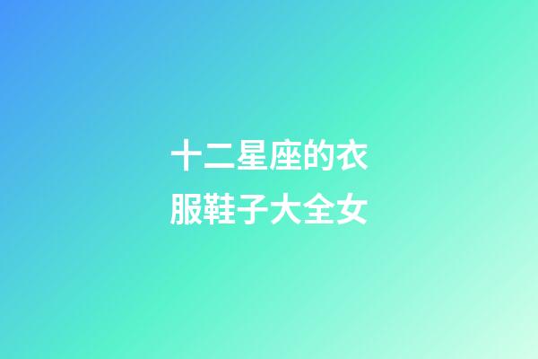 十二星座的衣服鞋子大全女-第1張-星座運(yùn)勢-玄機(jī)派