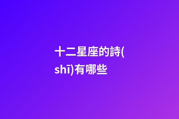 十二星座的詩(shī)有哪些-第1張-星座運(yùn)勢(shì)-玄機(jī)派