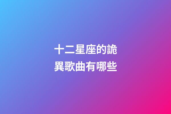 十二星座的詭異歌曲有哪些-第1張-星座運勢-玄機派