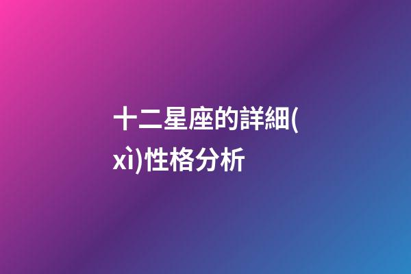 十二星座的詳細(xì)性格分析-第1張-星座運(yùn)勢-玄機(jī)派