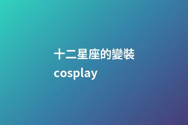十二星座的變裝cosplay-第1張-星座運勢-玄機派