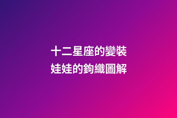 十二星座的變裝娃娃的鉤織圖解