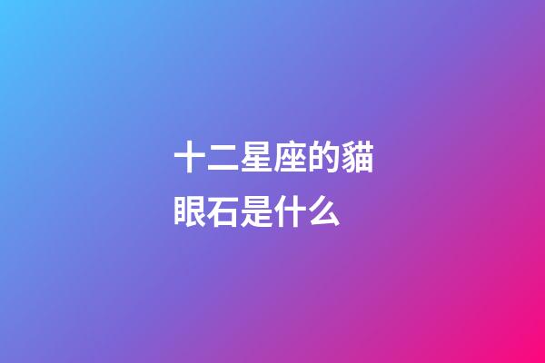 十二星座的貓眼石是什么-第1張-星座運勢-玄機派