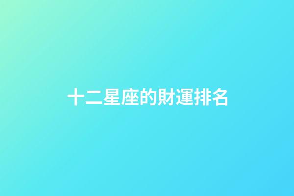 十二星座的財運排名-第1張-星座運勢-玄機派