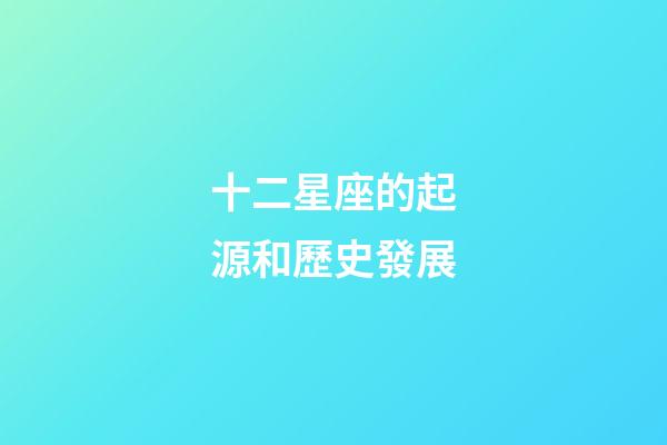 十二星座的起源和歷史發展-第1張-星座運勢-玄機派