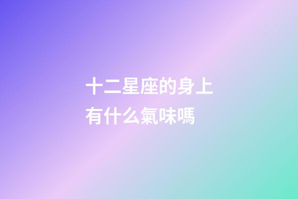 十二星座的身上有什么氣味嗎-第1張-星座運勢-玄機派