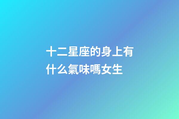 十二星座的身上有什么氣味嗎女生