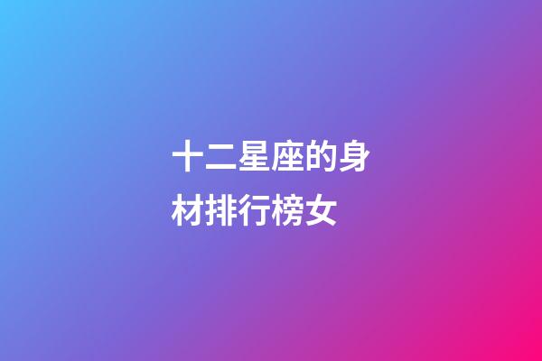 十二星座的身材排行榜女-第1張-星座運(yùn)勢-玄機(jī)派