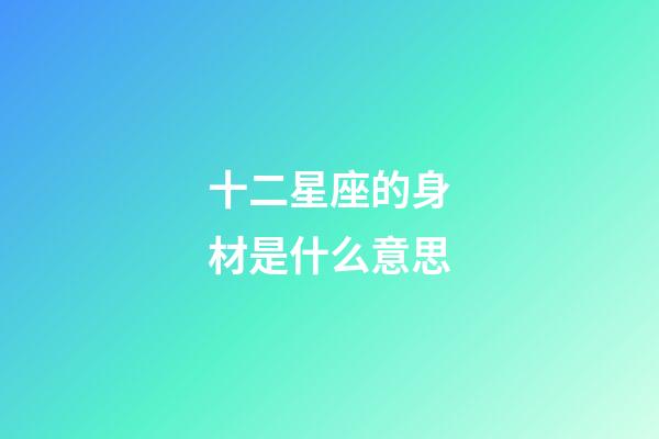 十二星座的身材是什么意思-第1張-星座運勢-玄機派