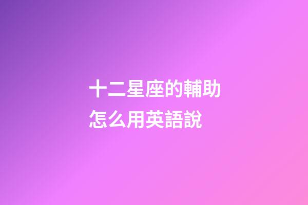 十二星座的輔助怎么用英語說-第1張-星座運勢-玄機派