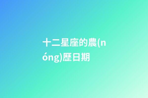 十二星座的農(nóng)歷日期-第1張-星座運(yùn)勢-玄機(jī)派