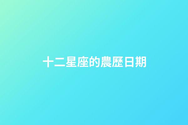 十二星座的農歷日期-第1張-星座運勢-玄機派