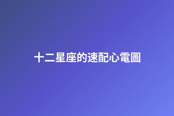 十二星座的速配心電圖-第1張-星座運勢-玄機派