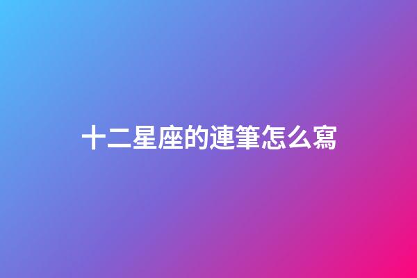 十二星座的連筆怎么寫-第1張-星座運勢-玄機派