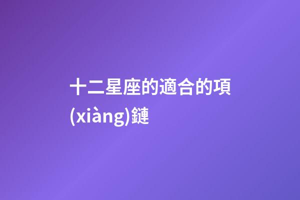 十二星座的適合的項(xiàng)鏈-第1張-星座運(yùn)勢(shì)-玄機(jī)派