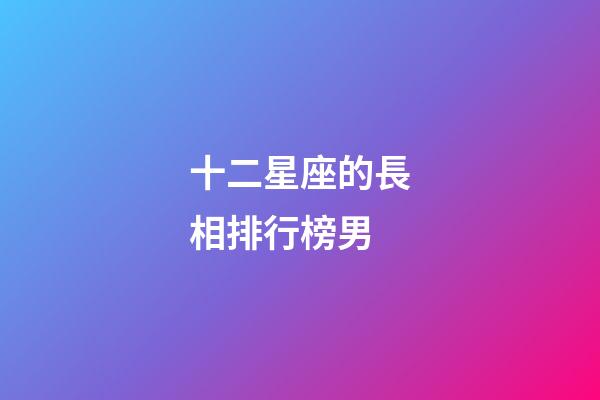 十二星座的長相排行榜男-第1張-星座運勢-玄機派