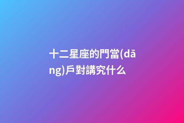 十二星座的門當(dāng)戶對講究什么