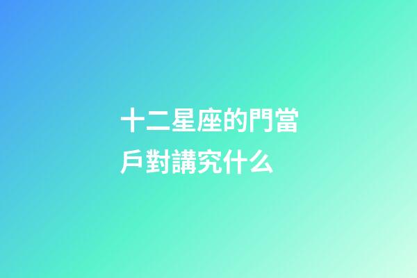 十二星座的門當戶對講究什么-第1張-星座運勢-玄機派