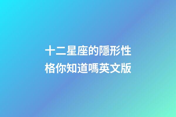 十二星座的隱形性格你知道嗎英文版