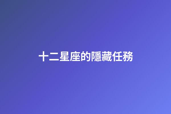 十二星座的隱藏任務-第1張-星座運勢-玄機派