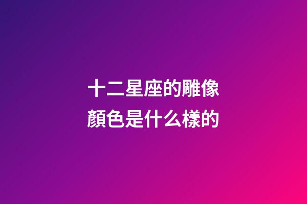 十二星座的雕像顏色是什么樣的