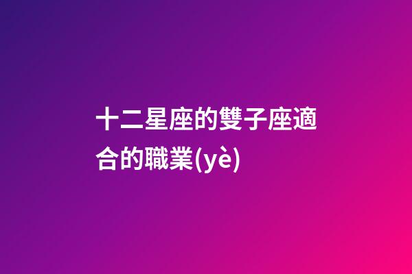 十二星座的雙子座適合的職業(yè)-第1張-星座運勢-玄機派