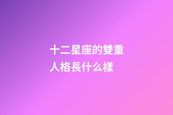 十二星座的雙重人格長什么樣-第1張-星座運勢-玄機派