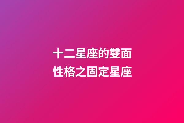 十二星座的雙面性格之固定星座-第1張-星座運勢-玄機派