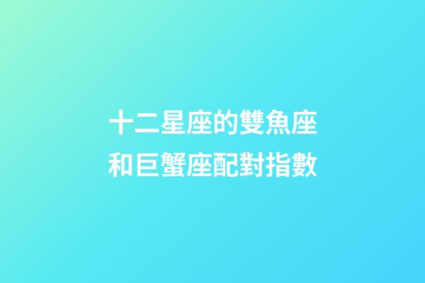 十二星座的雙魚座和巨蟹座配對指數-第1張-星座運勢-玄機派