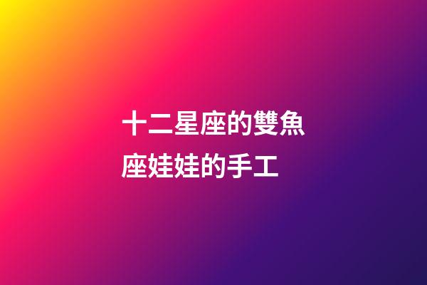 十二星座的雙魚座娃娃的手工-第1張-星座運勢-玄機派