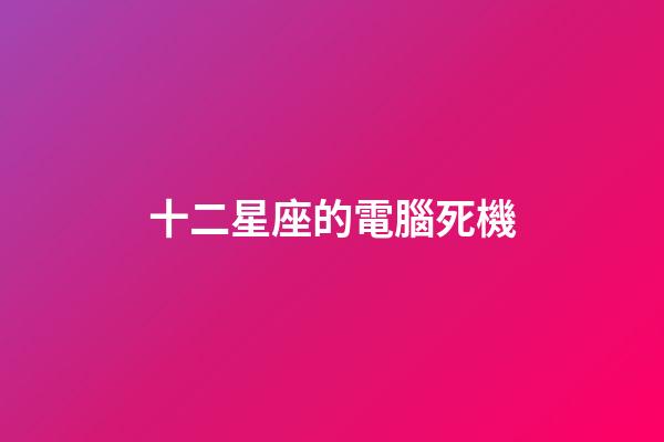 十二星座的電腦死機
