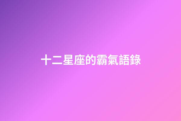 十二星座的霸氣語錄-第1張-星座運勢-玄機派