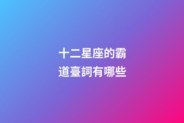 十二星座的霸道臺詞有哪些-第1張-星座運勢-玄機派
